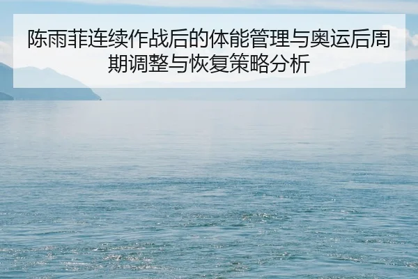 陈雨菲连续作战后的体能管理与奥运后周期调整与恢复策略分析