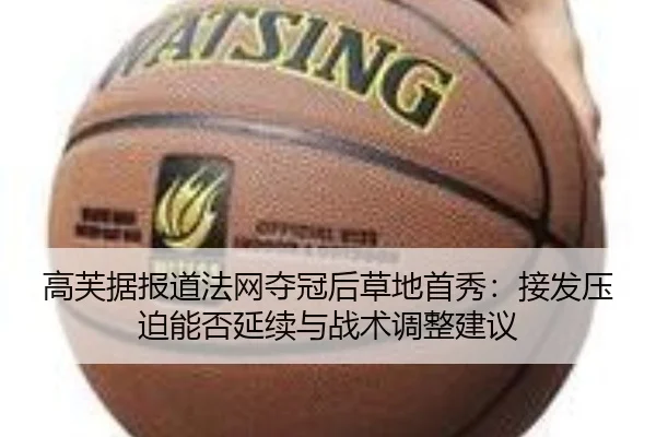 高芙据报道法网夺冠后草地首秀：接发压迫能否延续与战术调整建议