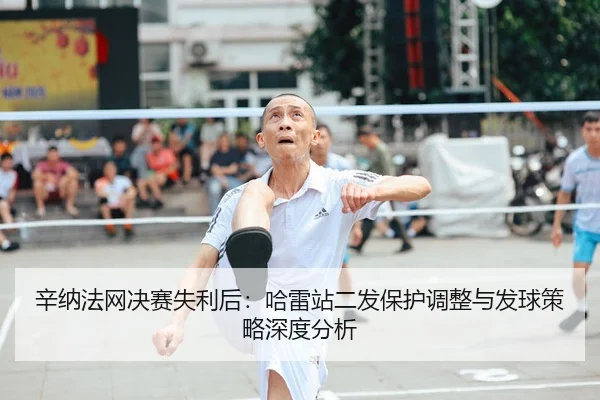 辛纳法网决赛失利后：哈雷站二发保护调整与发球策略深度分析